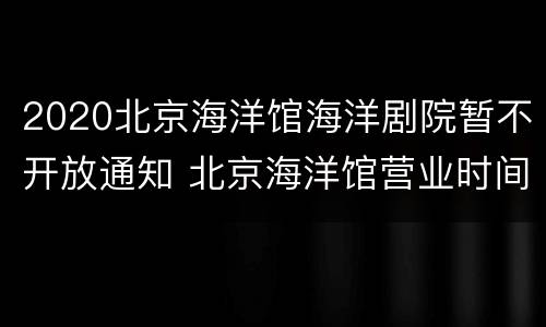 2020北京海洋馆海洋剧院暂不开放通知 北京海洋馆营业时间2020