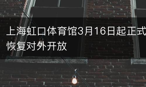 上海虹口体育馆3月16日起正式恢复对外开放