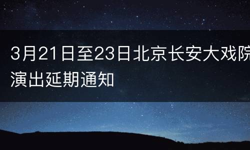 3月21日至23日北京长安大戏院演出延期通知