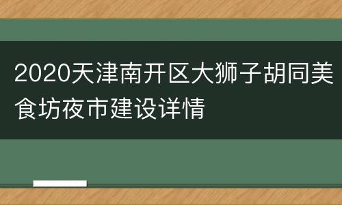 2020天津南开区大狮子胡同美食坊夜市建设详情