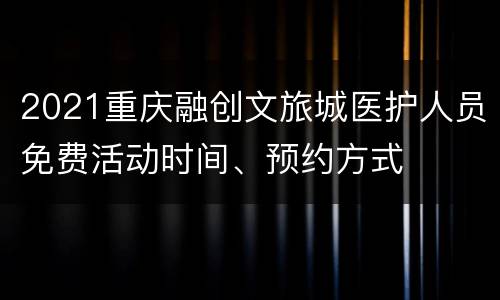 2021重庆融创文旅城医护人员免费活动时间、预约方式