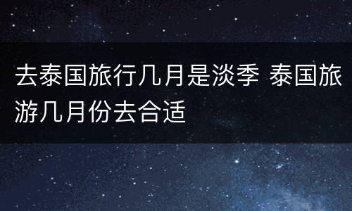 去泰国旅行几月是淡季 泰国旅游几月份去合适