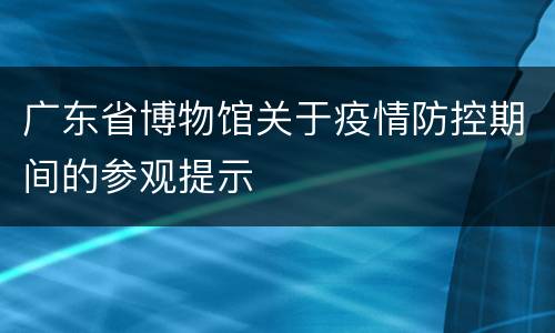 广东省博物馆关于疫情防控期间的参观提示