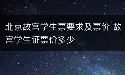 北京故宫学生票要求及票价 故宫学生证票价多少