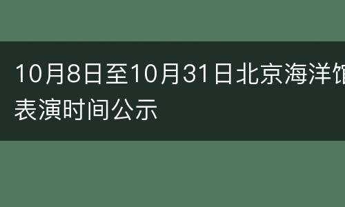 10月8日至10月31日北京海洋馆表演时间公示