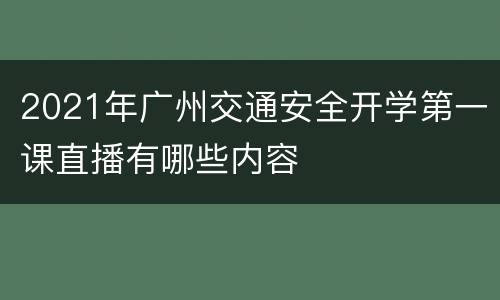 2021年广州交通安全开学第一课直播有哪些内容