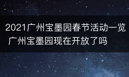 2021广州宝墨园春节活动一览 广州宝墨园现在开放了吗