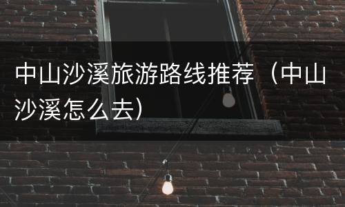 中山沙溪旅游路线推荐（中山沙溪怎么去）