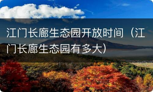 江门长廊生态园开放时间（江门长廊生态园有多大）