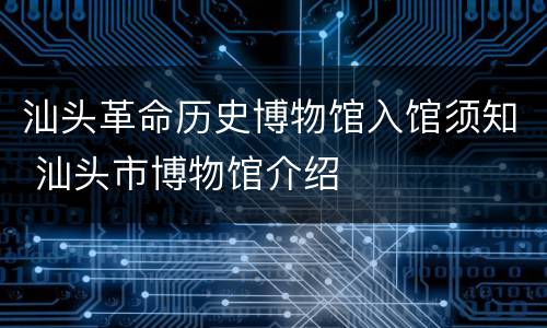 汕头革命历史博物馆入馆须知 汕头市博物馆介绍