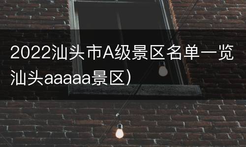 2022汕头市A级景区名单一览（汕头aaaaa景区）