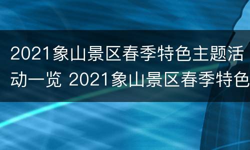 2021象山景区春季特色主题活动一览 2021象山景区春季特色主题活动一览图