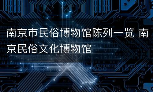 南京市民俗博物馆陈列一览 南京民俗文化博物馆