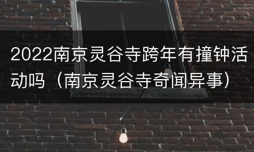 2022南京灵谷寺跨年有撞钟活动吗（南京灵谷寺奇闻异事）