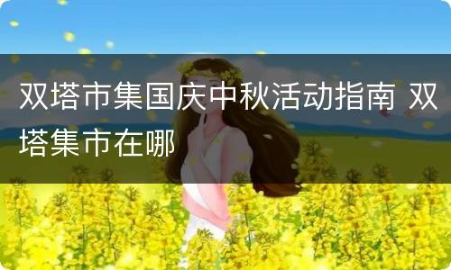 双塔市集国庆中秋活动指南 双塔集市在哪