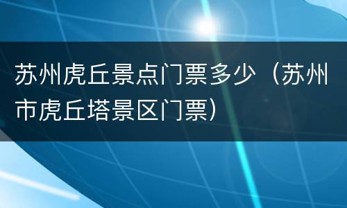 苏州虎丘景点门票多少（苏州市虎丘塔景区门票）