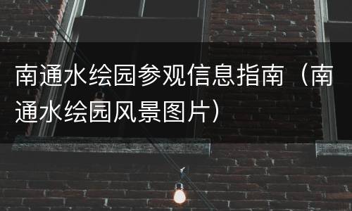 南通水绘园参观信息指南（南通水绘园风景图片）