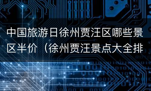 中国旅游日徐州贾汪区哪些景区半价（徐州贾汪景点大全排名榜）