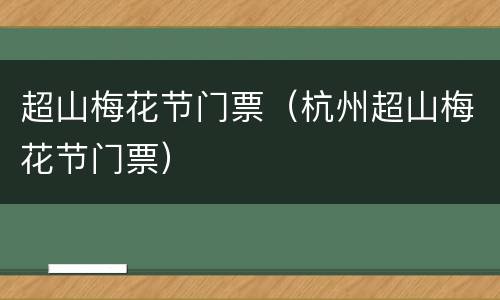 超山梅花节门票（杭州超山梅花节门票）