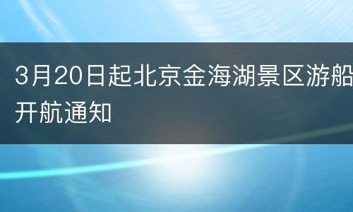 3月20日起北京金海湖景区游船开航通知