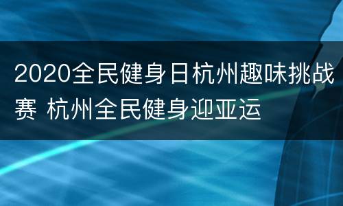2020全民健身日杭州趣味挑战赛 杭州全民健身迎亚运