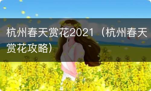 杭州春天赏花2021（杭州春天赏花攻略）