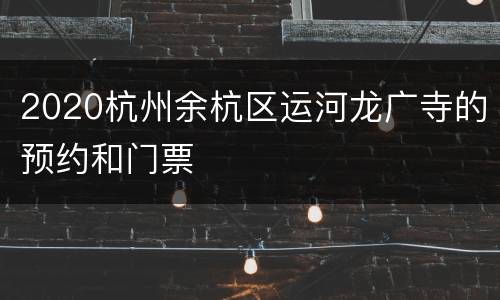 2020杭州余杭区运河龙广寺的预约和门票