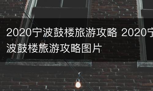 2020宁波鼓楼旅游攻略 2020宁波鼓楼旅游攻略图片