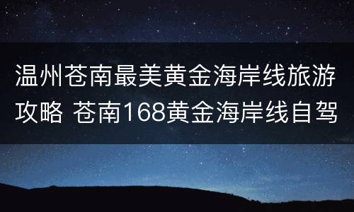 温州苍南最美黄金海岸线旅游攻略 苍南168黄金海岸线自驾游