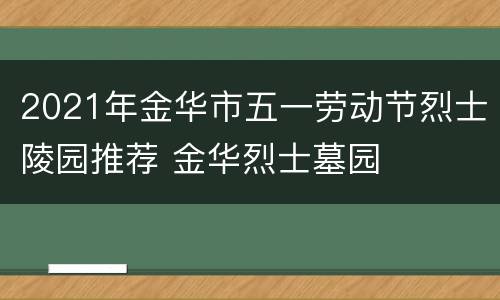 2021年金华市五一劳动节烈士陵园推荐 金华烈士墓园