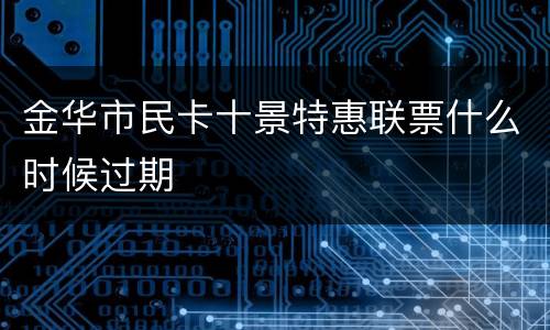 金华市民卡十景特惠联票什么时候过期