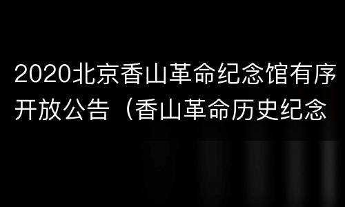 2020北京香山革命纪念馆有序开放公告（香山革命历史纪念馆开放时间）