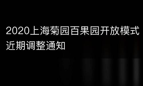 2020上海菊园百果园开放模式近期调整通知