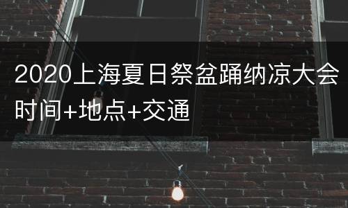 2020上海夏日祭盆踊纳凉大会时间+地点+交通