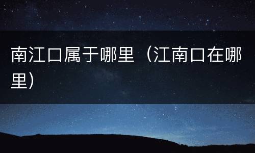 南江口属于哪里（江南口在哪里）