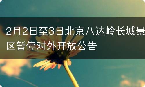 2月2日至3日北京八达岭长城景区暂停对外开放公告