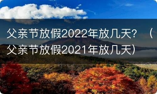父亲节放假2022年放几天？（父亲节放假2021年放几天）
