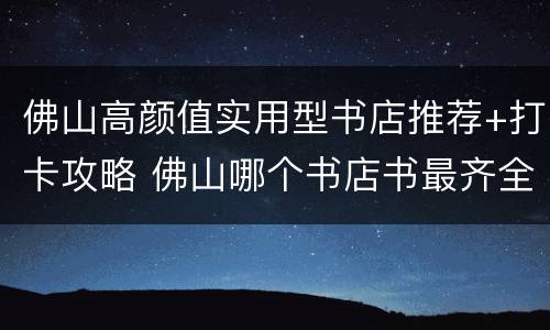 佛山高颜值实用型书店推荐+打卡攻略 佛山哪个书店书最齐全