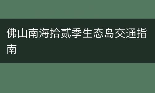 佛山南海拾贰季生态岛交通指南