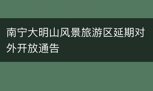 南宁大明山风景旅游区延期对外开放通告