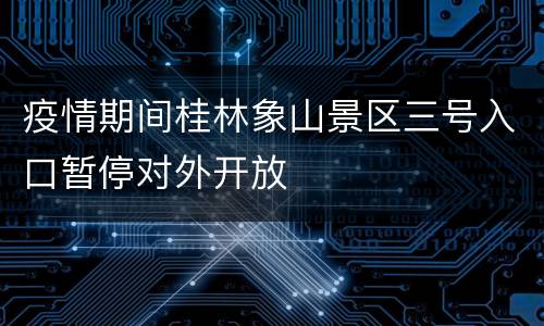 疫情期间桂林象山景区三号入口暂停对外开放