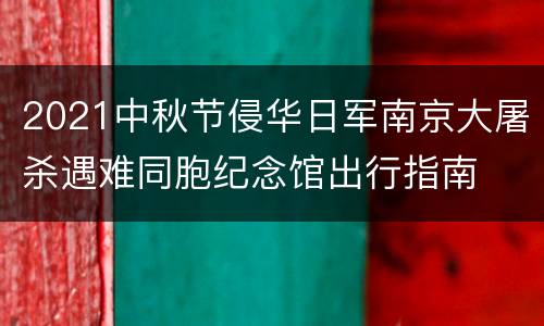 2021中秋节侵华日军南京大屠杀遇难同胞纪念馆出行指南