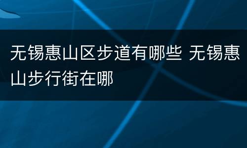 无锡惠山区步道有哪些 无锡惠山步行街在哪