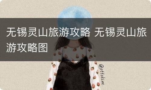 无锡灵山旅游攻略 无锡灵山旅游攻略图