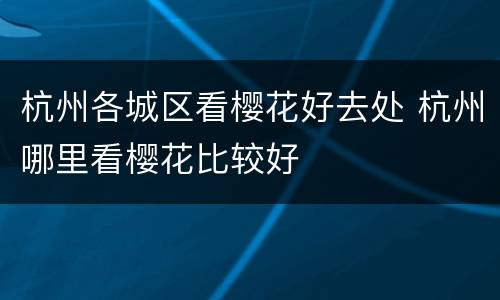 杭州各城区看樱花好去处 杭州哪里看樱花比较好