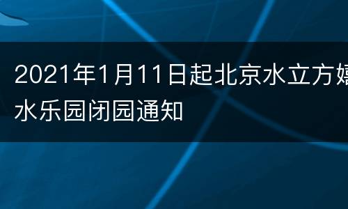 2021年1月11日起北京水立方嬉水乐园闭园通知
