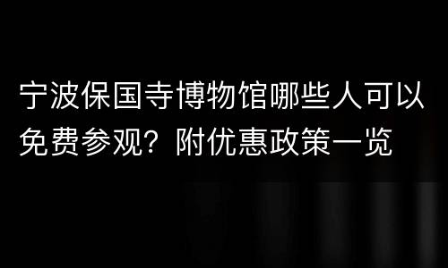 宁波保国寺博物馆哪些人可以免费参观？附优惠政策一览