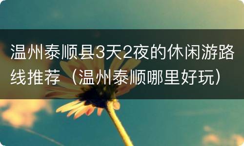 温州泰顺县3天2夜的休闲游路线推荐（温州泰顺哪里好玩）