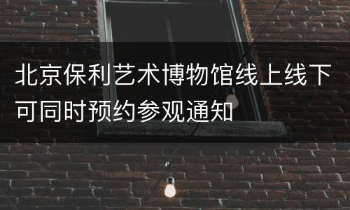北京保利艺术博物馆线上线下可同时预约参观通知