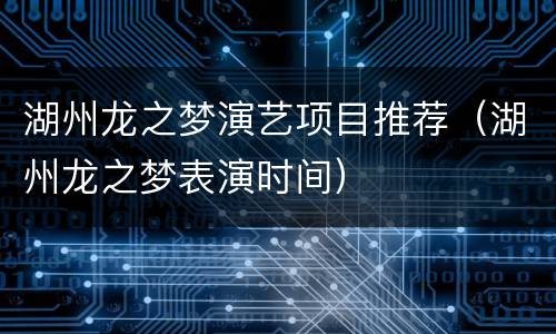湖州龙之梦演艺项目推荐（湖州龙之梦表演时间）